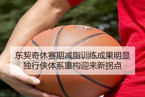 东契奇休赛期减脂训练成果明显 独行侠体系重构迎来新拐点 - BOneSports