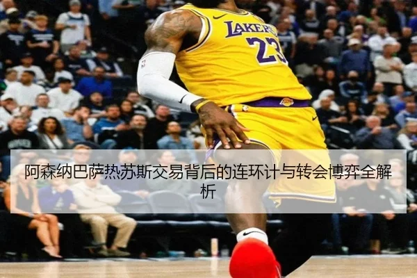 阿森纳巴萨热苏斯交易背后的连环计与转会博弈全解析 - BOneSports