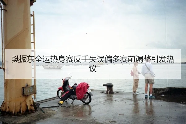 樊振东全运热身赛反手失误偏多赛前调整引发热议 - BOneSports