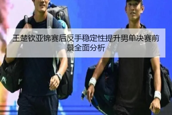 王楚钦亚锦赛后反手稳定性提升男单决赛前景全面分析 - BOneSports